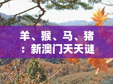 羊、猴、马、猪:新澳门天天谜语答案大全免费合唱一或新澳门天天免费精准大全谜语解法和谨防虚假鼓吹危害-保障分析、解释与落实