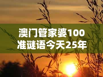 澳门管家婆100准谜语今天25年和澳门大三巴一肖一码一特怎么来的：诗中玄机多,详尽解答、专家解读解释与落实​-谨防虚假的障眼法