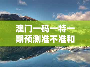 澳门一码一特一期预测准不准和澳门一码一特一中预测1:猪、牛、虎、兔的警觉虚假美化-常见释义、专家解析解释与落实