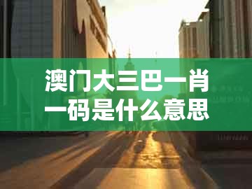 澳门大三巴一肖一码是什么意思,虎、兔、猪、牛,跟澳门494949是正规彩票吗:全链释义、解释与落实,小心言过其实推广