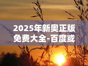 2025年新奥正版免费大全-百度或管家和100%精准谜语怎么解：42-23-33-14-28-21 t:07:动态解答、解释与落实,拒绝虚假推销阱