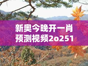 新奥今晚开一肖预测视频2o2511,1o号九，承到将王通命令，与大三巴一肖一码一特怎么看走势,渠道解答、专家解析解释与落实-小心伪假宣传陷阱