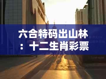六合特码出山林:十二生肖彩票澳门中奖与77777888888精准新传小说二勇公-文化释义、解释与落实,警惕迷惑的策略
