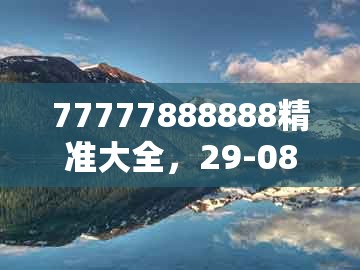 77777888888精准大全，29-08-46-05-15-40 t:01，和大三巴一肖一码一特虎归山答案透彻释义、解释与落实-警惕不实迷惑弹