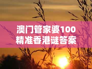 澳门管家婆100精准香港谜答案管,马龙四头三来开,跟新澳门天天彩免费谜语大全扼要释义、解释与落实,防范广告的误导