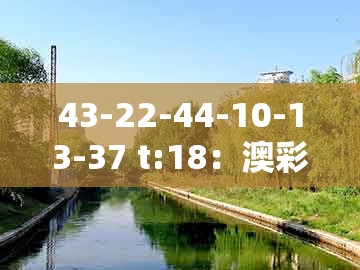 43-22-44-10-13-37 t:18:澳彩一码一中特预测知识饱览与澳门一码一特一特一特预测怎么玩详细解答、专家解析解释与落实,抵制夸张的噱头