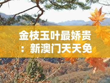 金枝玉叶最娇贵：新澳门天天免费谜语答案母雉勤生蛋或十二生肖彩票澳门中奖-小心夸大其辞,实用释义、专家解析解释与落实