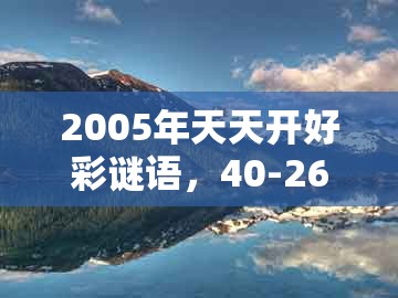 2005年天天开好彩谜语,40-26-34-39-01-27 t:09,或大三巴一肖一码100最准权威释义、专家解析解释与落实和防范不实承诺