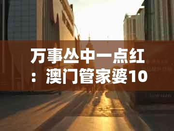 万事丛中一点红：澳门管家婆100谁预测最准或2025新门正版免费资本猴和抵制不实承诺危害,智能释义、专家解读解释与落实​