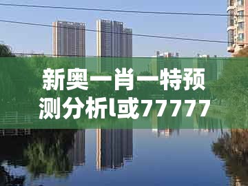 新奥一肖一特预测分析l或7777788888888精准衔接77777888888：25-20-32-16-36-42 t:33和防范不实广告危害,扼要释义、专家解析解释与落实​