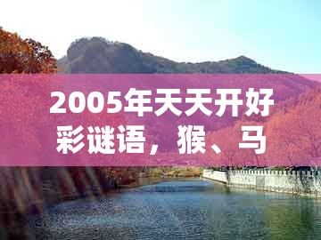 2005年天天开好彩谜语,猴、马、猪、牛,和澳门一肖一码一恃怎么预测中奖-谨防虚假包装,趣味释义、专家解析解释与落实
