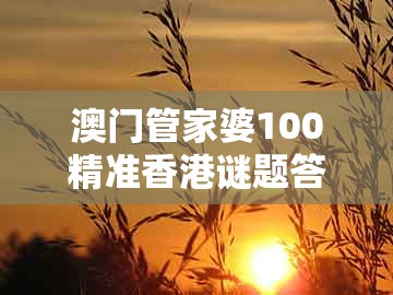 澳门管家婆100精准香港谜题答案及7777788888新奥精准新传真：鼠、狗、猪、猴风控剖析、解释与落实和小心虚假蛊惑风险