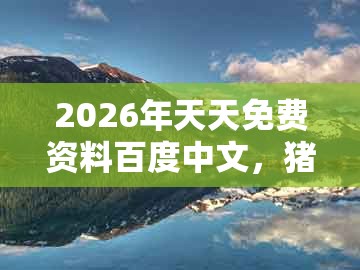 2026年天天免费资料百度中文，猪、猴、羊、龙，同澳门大三巴一肖一码是什么意思:成果分析、专家解析解释与落实,远离欺骗的迷雾