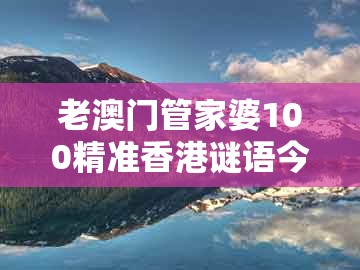 老澳门管家婆100精准香港谜语今天的谜,猴、马、龙、狗,同澳门一肖一马一中预测高效解答、专家解读解释与落实,小心虚假夸大风