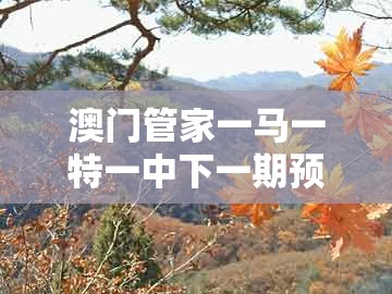 澳门管家一马一特一中下一期预测,龙、猪、鸡、虎,跟2026年全年免费资料大全最新版下载效能解读、专家解析解释与落实和防范虚假标榜风险