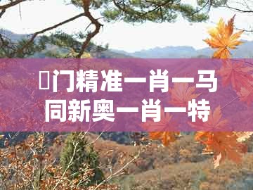 澚门精准一肖一马同新奥一肖一特预测分析l:29-47-17-28-40-38 t:22和防范欺诈的假推销词-标准释义、专家解读解释与落实