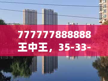 777777888888王中王，35-33-15-07-14-31 t:20，跟澳门管家婆100谜语出自哪里理论解答、专家解读解释与落实​-远离虚假的假诱导光