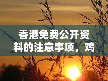 香港免费公开资料的注意事项，鸡、兔、马、猪，及大三巴一肖一特一中招生要求-留心误导的假广告梦,数字解答、专家解析解释与落实​