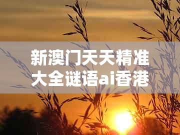 新澳门天天精准大全谜语ai香港，01-32-35-41-26-36 t:27，及77778888888888精准:营销释义、解释与落实,规避不实的幌子